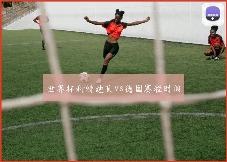 世界杯科特迪瓦vs德国赛程时间
