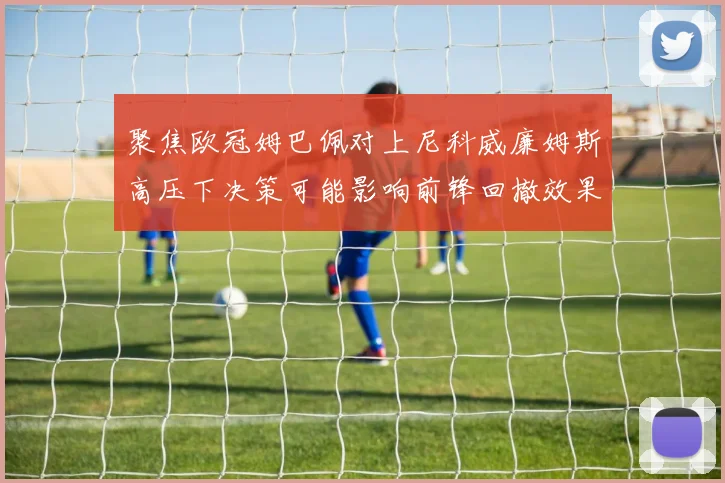 聚焦欧冠姆巴佩对上尼科威廉姆斯高压下决策可能影响前锋回撤效果