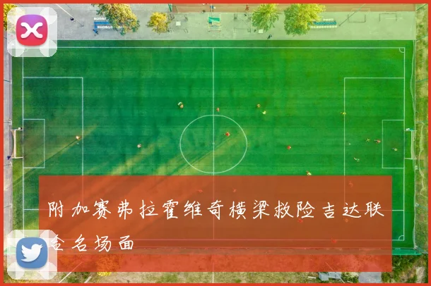 附加赛弗拉霍维奇横梁救险吉达联合名场面