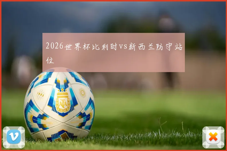 2026世界杯比利时vs新西兰防守站位