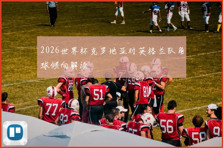 2026世界杯克罗地亚对英格兰队角球倾向解读