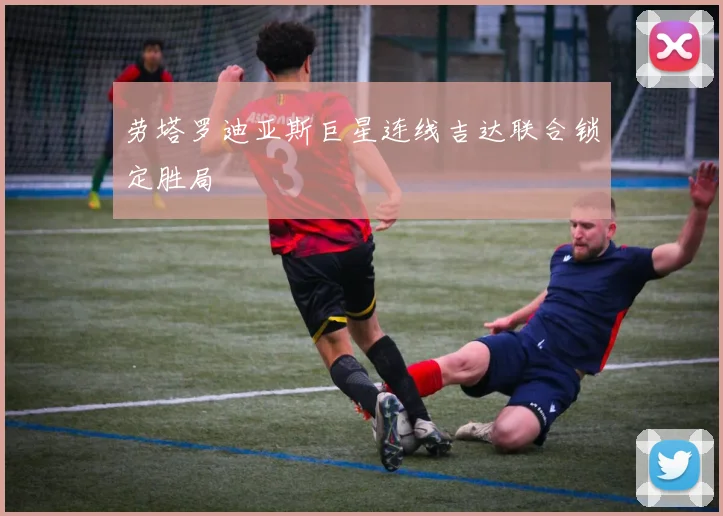 劳塔罗迪亚斯巨星连线吉达联合锁定胜局