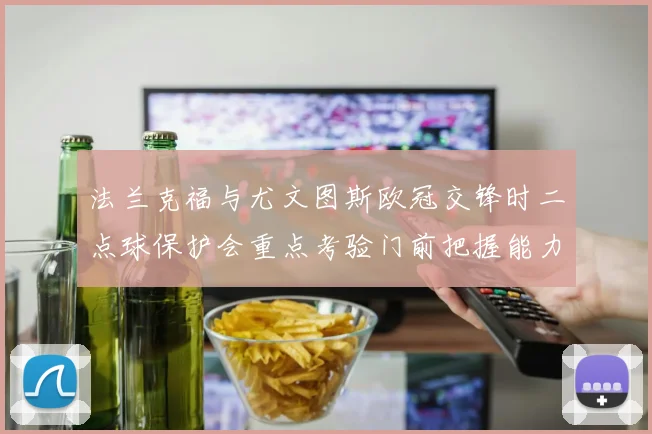 法兰克福与尤文图斯欧冠交锋时二点球保护会重点考验门前把握能力