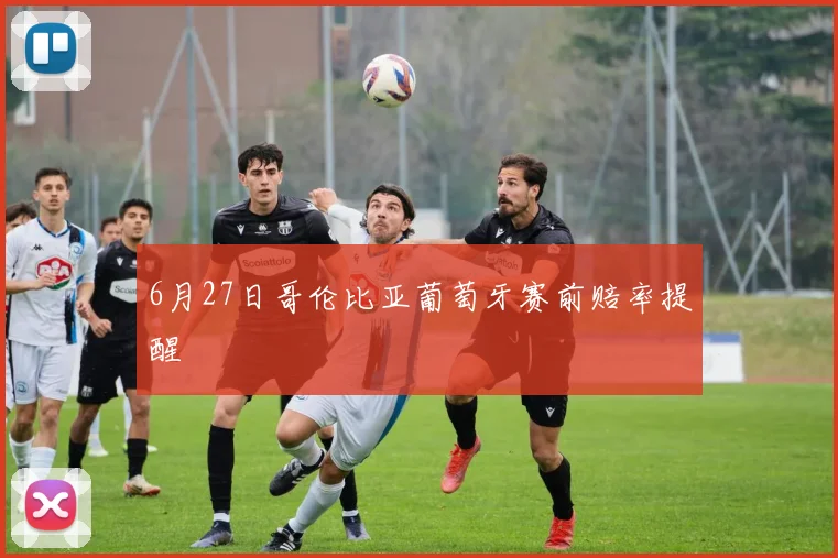 6月27日哥伦比亚葡萄牙赛前赔率提醒