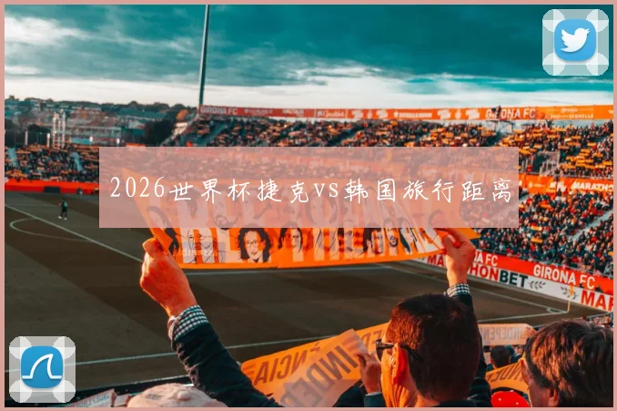 2026世界杯捷克vs韩国旅行距离