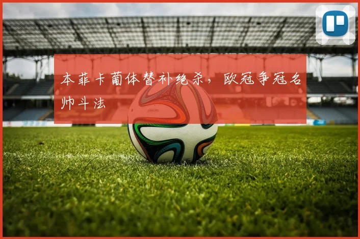 本菲卡葡体替补绝杀，欧冠争冠名帅斗法