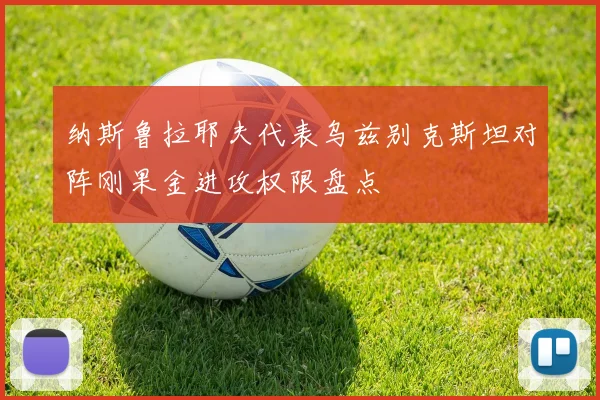 纳斯鲁拉耶夫代表乌兹别克斯坦对阵刚果金进攻权限盘点