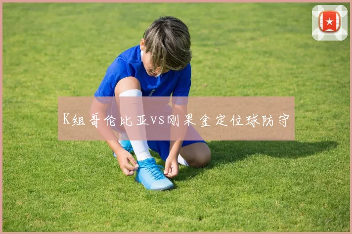 K组哥伦比亚vs刚果金定位球防守