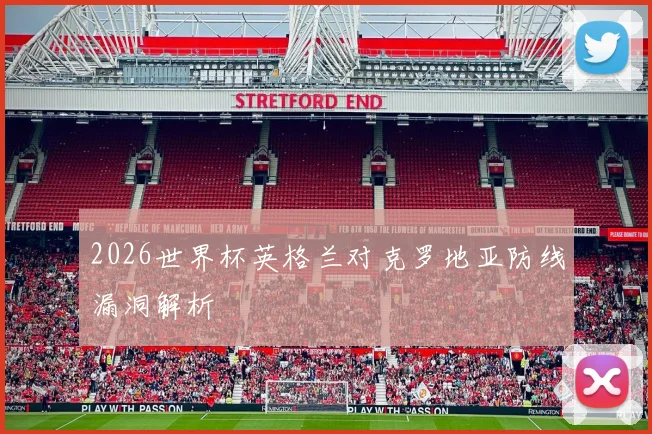 2026世界杯英格兰对克罗地亚防线漏洞解析