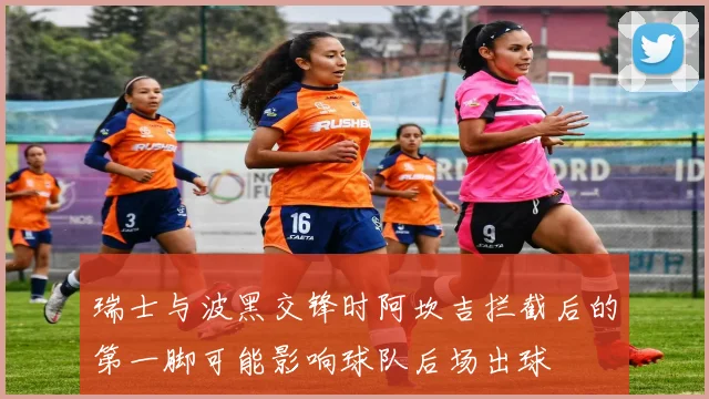 瑞士与波黑交锋时阿坎吉拦截后的第一脚可能影响球队后场出球