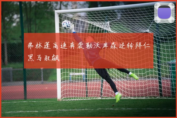 弗林蓬高速奔袭勒沃库森逆转拜仁黑马狂飙