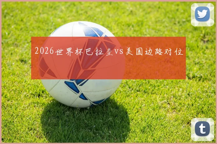 2026世界杯巴拉圭vs美国边路对位