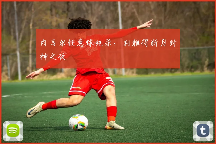 内马尔任意球绝杀,利雅得新月封神之夜