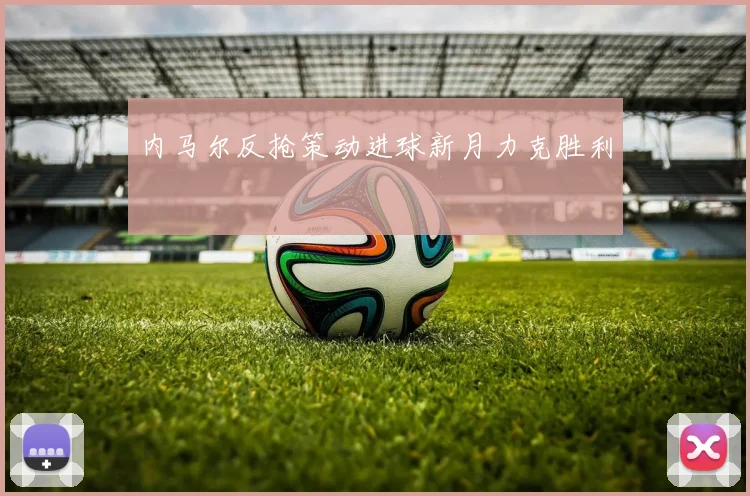 内马尔反抢策动进球新月力克胜利