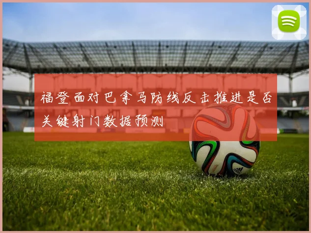 福登面对巴拿马防线反击推进是否关键射门数据预测