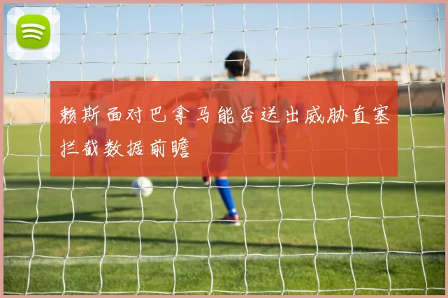 赖斯面对巴拿马能否送出威胁直塞拦截数据前瞻