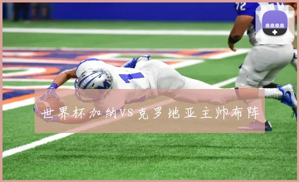 世界杯加纳vs克罗地亚主帅布阵
