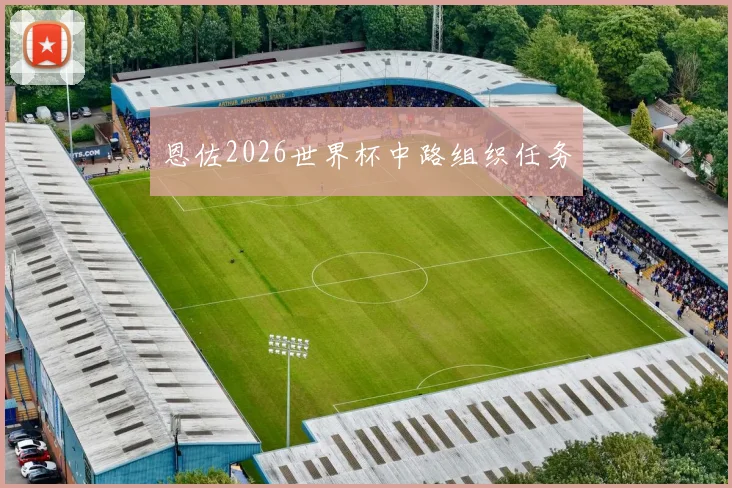 恩佐2026世界杯中路组织任务