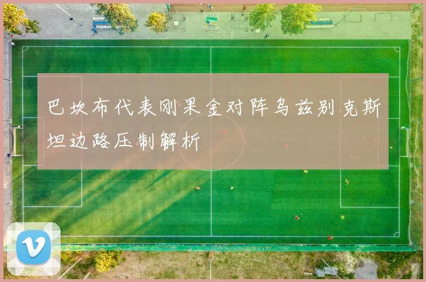 巴坎布代表刚果金对阵乌兹别克斯坦边路压制解析