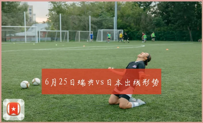 6月25日瑞典vs日本出线形势