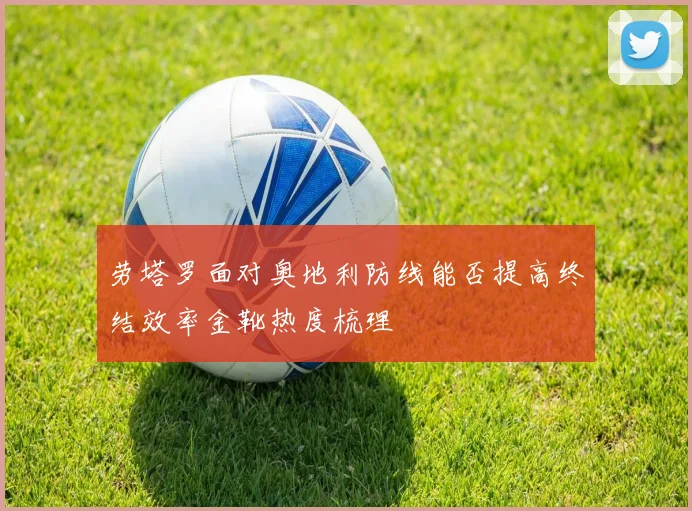 劳塔罗面对奥地利防线能否提高终结效率金靴热度梳理