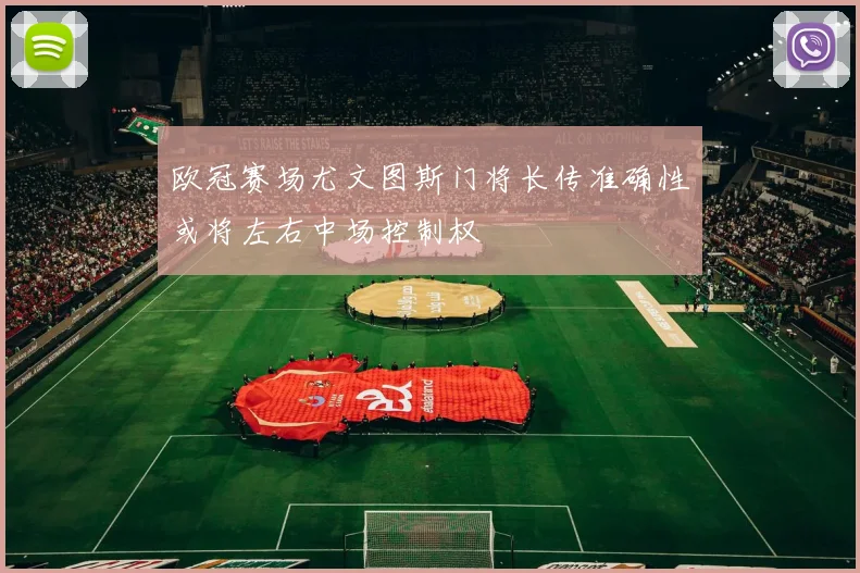 欧冠赛场尤文图斯门将长传准确性或将左右中场控制权