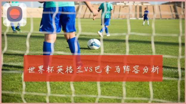 世界杯英格兰vs巴拿马阵容分析