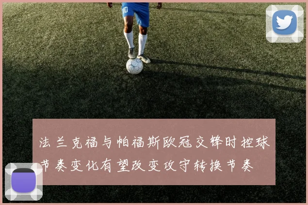 法兰克福与帕福斯欧冠交锋时控球节奏变化有望改变攻守转换节奏