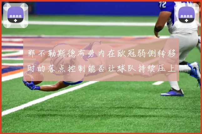 那不勒斯德布劳内在欧冠弱侧转移时的落点控制能否让球队持续压上