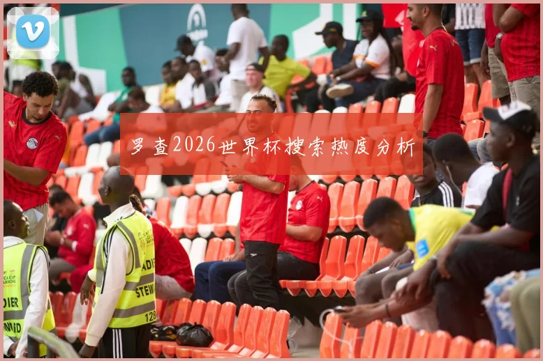 罗查2026世界杯搜索热度分析