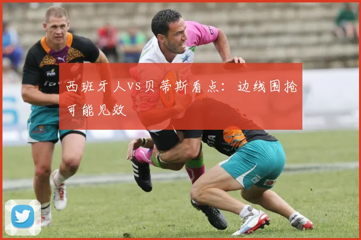 西班牙人vs贝蒂斯看点:边线围抢可能见效
