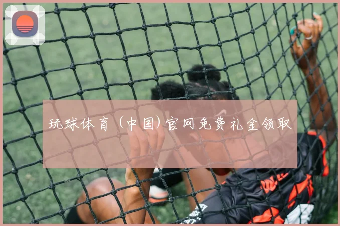 玩球体育 (中国)官网免费礼金领取