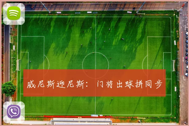 威尼斯迎尼斯：门将出球拼同步