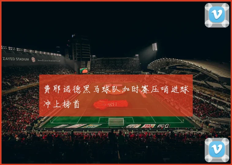 费耶诺德黑马球队加时赛压哨进球冲上榜首