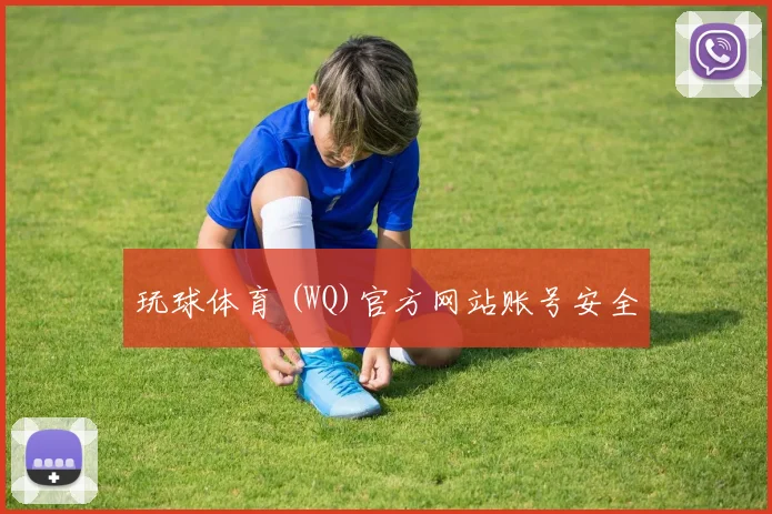 玩球体育 (WQ)官方网站账号安全