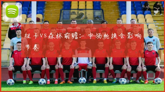 纽卡vs森林前瞻：中场轮换会影响节奏