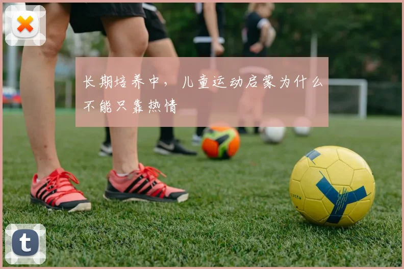 长期培养中,儿童运动启蒙为什么不能只靠热情
