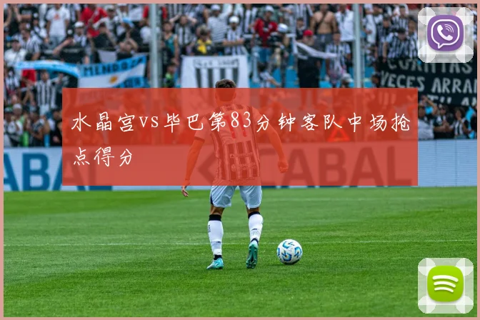 水晶宫vs毕巴第83分钟客队中场抢点得分