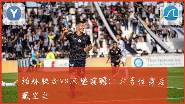 柏林联合vs汉堡前瞻：六号位身后藏空当