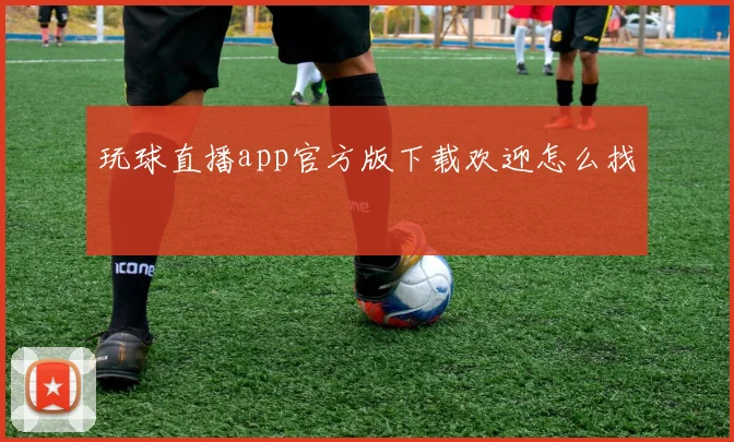 玩球直播app官方版下载欢迎怎么找